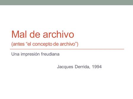 Mal de archivo (antes “el concepto de archivo”) Una impresión freudiana Jacques Derrida, 1994.