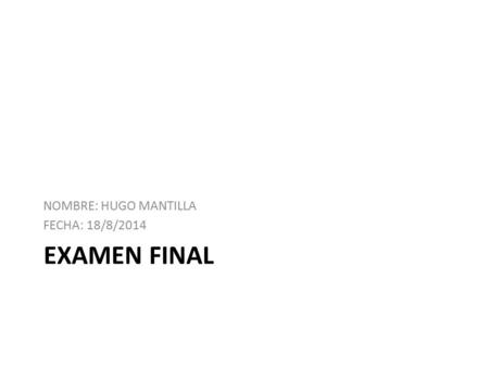 EXAMEN FINAL NOMBRE: HUGO MANTILLA FECHA: 18/8/2014.