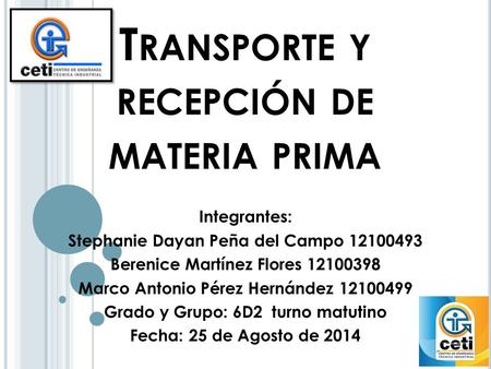T RANSPORTE Y RECEPCIÓN DE MATERIA PRIMA Integrantes: Stephanie Dayan Peña del Campo 12100493 Berenice Martínez Flores 12100398 Marco Antonio Pérez Hernández.