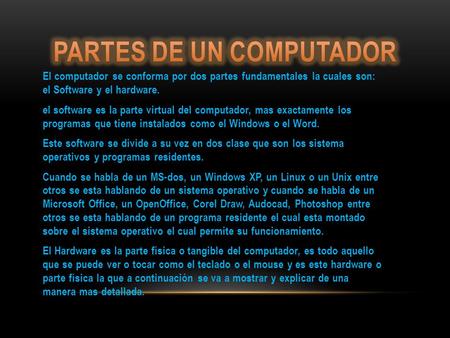 El computador se conforma por dos partes fundamentales la cuales son: el Software y el hardware. el software es la parte virtual del computador, mas exactamente.