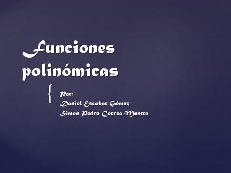 { Funciones polinómicas Por: Daniel Escobar Gómez Simon Pedro Correa Mestre.