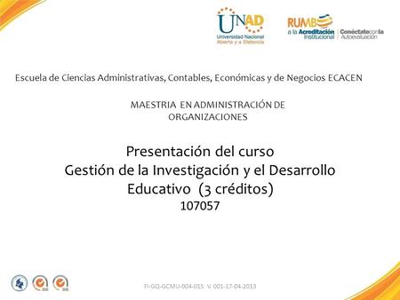 FI-GQ-GCMU-004-015 V. 001-17-04-2013 Presentación del curso Gestión de la Investigación y el Desarrollo Educativo (3 créditos) 107057 Escuela de Ciencias.