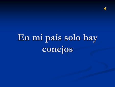 En mi país solo hay conejos Enormes conejos con grandes trompas y orejas apantalladas.