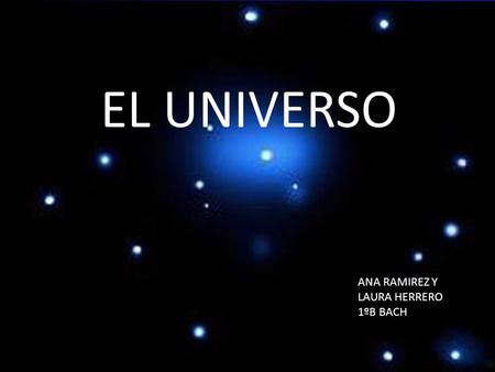 EL UNIVERSO ANA RAMIREZ Y LAURA HERRERO 1ºB BACH.