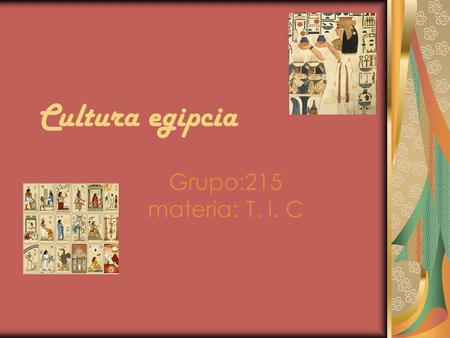 Cultura egipcia Grupo:215 materia: T. I. C.