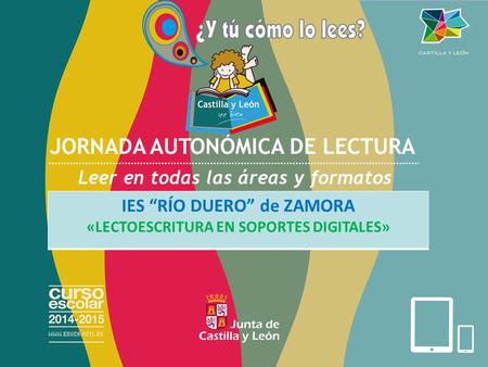 JORNADA AUTONÓMICA DE LECTURA Leer en todas las áreas y formatos Centro: XXXXXXXXXXXXXXX IES “RÍO DUERO” de ZAMORA «LECTOESCRITURA EN SOPORTES DIGITALES»