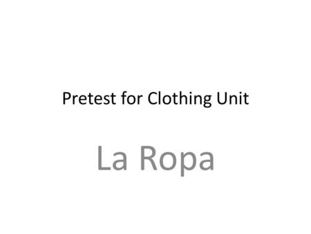 Pretest for Clothing Unit La Ropa. 1.la camiseta 2.la bufanda 3.el vestido 4.los zapatos 5.la rebecca 6.el abrigo 7.la camisa.