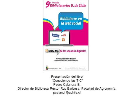 Presentación del libro “Conociendo las TIC” Pedro Calandra B. Director de Biblioteca Rector Ruy Barbosa, Facultad de Agronomía.