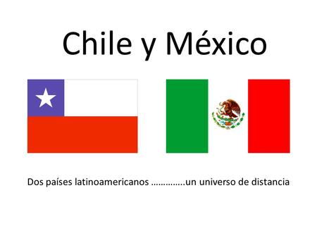 Chile y México Dos países latinoamericanos …………..un universo de distancia.