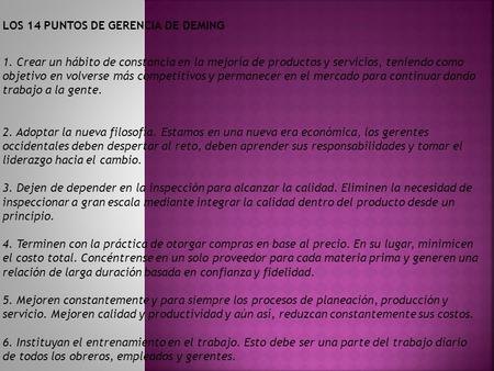 LOS 14 PUNTOS DE GERENCIA DE DEMING 1. Crear un hábito de constancia en la mejoría de productos y servicios, teniendo como objetivo en volverse más competitivos.