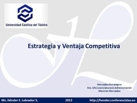 Ms. Hénder E. Labrador S. 2013  Estrategia y Ventaja Competitiva Mercadeo Estratégico 5to. Año Licenciatura en Administración.
