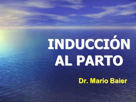 INDUCCIÓNAL PARTO Dr. Mario Baier.