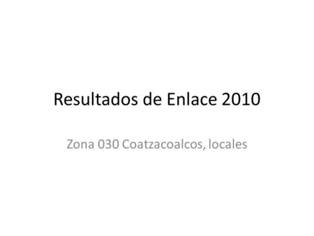Resultados de Enlace 2010 Zona 030 Coatzacoalcos, locales.
