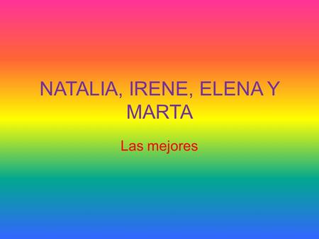NATALIA, IRENE, ELENA Y MARTA Las mejores. Natalia  Es una chica alta con los ojos grandes.  Tiene los labios rosas como una cerdita.  Es muy divertida.