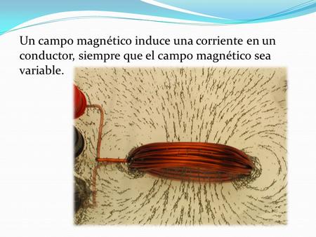 Un campo magnético induce una corriente en un conductor, siempre que el campo magnético sea variable.
