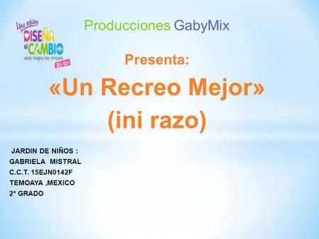 Producciones GabyMix Presenta: «Un Recreo Mejor» (ini razo) JARDIN DE NIÑOS : GABRIELA MISTRAL C.C.T. 15EJN0142F TEMOAYA,MEXICO 2° GRADO.