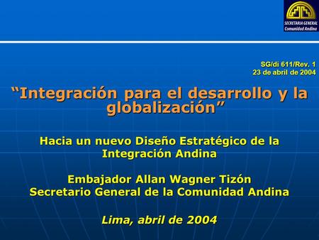 SG/di 611/Rev. 1 SG/di 611/Rev. 1 23 de abril de 2004 “Integración para el desarrollo y la globalización” Hacia un nuevo Diseño Estratégico de la Integración.