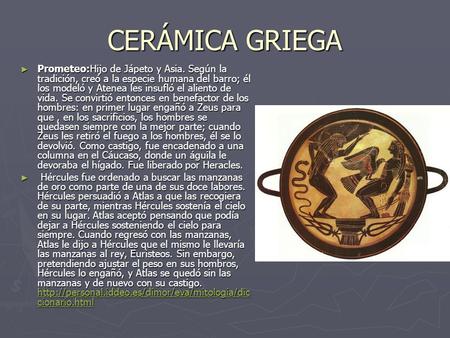CERÁMICA GRIEGA Prometeo:Hijo de Jápeto y Asia. Según la tradición, creó a la especie humana del barro; él los modeló y Atenea les insufló el aliento de.