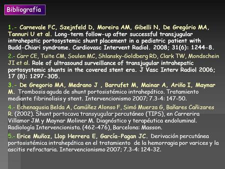 Bibliografía 1.- Carnevale FC, Szejnfeld D, Moreira AM, Gibelli N, De Gregório MA, Tannuri U et al. Long-term follow-up after successful transjugular intrahepatic.
