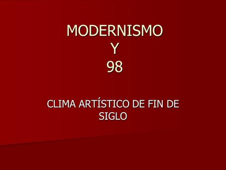 MODERNISMO Y 98 CLIMA ARTÍSTICO DE FIN DE SIGLO. CLIMA ARTÍSTICO DE FIN DE SIGLO. Grupo de jóvenes artistas que se rebelan contra el arte que había reflejado.