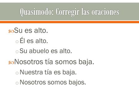  Su es alto. o Él es alto. o Su abuelo es alto.  Nosotros tía somos baja. o Nuestra tía es baja. o Nosotros somos bajos.