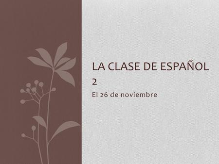 El 26 de noviembre LA CLASE DE ESPAÑOL 2. HAZ AHORA—nivel 0 Hagan unas frases (make sentences!  don’t forget to add your verb) 1.tú/paciente 2.tú y yo/talentoso.