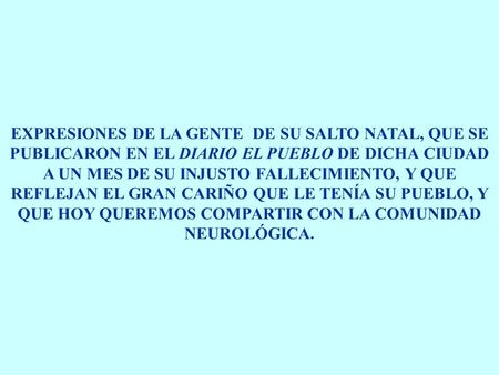 EXPRESIONES DE LA GENTE DE SU SALTO NATAL, QUE SE PUBLICARON EN EL DIARIO EL PUEBLO DE DICHA CIUDAD A UN MES DE SU INJUSTO FALLECIMIENTO, Y QUE REFLEJAN.