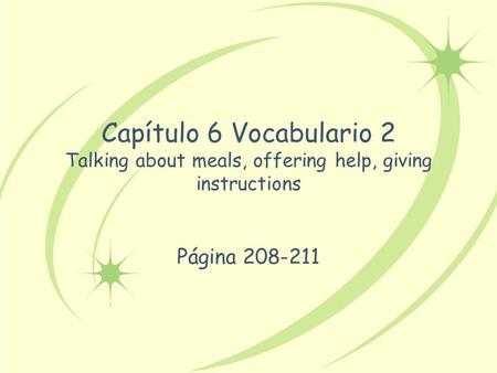 Capítulo 6 Vocabulario 2 Talking about meals, offering help, giving instructions Página 208-211.
