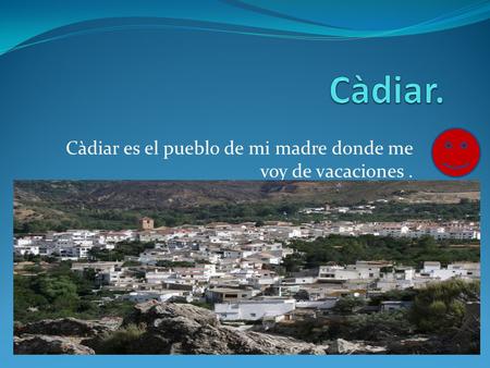 Càdiar es el pueblo de mi madre donde me voy de vacaciones.