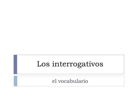 Los interrogativos el vocabulario. ¿Quién? ¿Quiénes? ¿A quién(es)? ¿Con quién(es)? ¿De quién(es) ¿Quién es ella? ¿Quiénes son ellas? ¿A quién llamas?