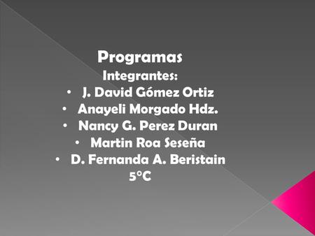 Programas Integrantes: J. David Gómez Ortiz Anayeli Morgado Hdz. Nancy G. Perez Duran Martin Roa Seseña D. Fernanda A. Beristain 5°C.