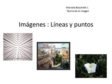 Imágenes : Líneas y puntos Marcela Boschetti J. Teoría de la imagen.