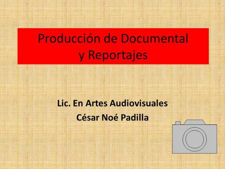 Producción de Documental y Reportajes Lic. En Artes Audiovisuales César Noé Padilla.