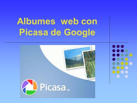 Albumes web con Picasa de Google. PICASA Picasa es una herramienta web que se instala en nuestro PC, y que permite: - gestionar y encontrar fácilmente.