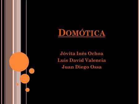 D OMÓTICA Jóvita Inés Ochoa Luis David Valencia Juan Diego Ossa.