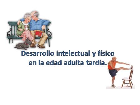 Desarrollo intelectual y físico en la edad adulta tardía.
