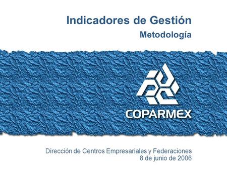 Metodología 2006 / Indicadores de Gestión Indicadores de Gestión Metodología Dirección de Centros Empresariales y Federaciones 8 de junio de 2006.