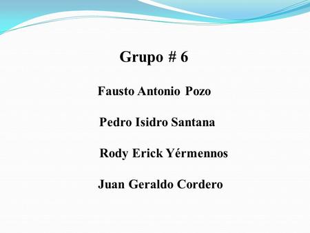 Grupo # 6 Fausto Antonio Pozo Pedro Isidro Santana Rody Erick Yérmennos Juan Geraldo Cordero.