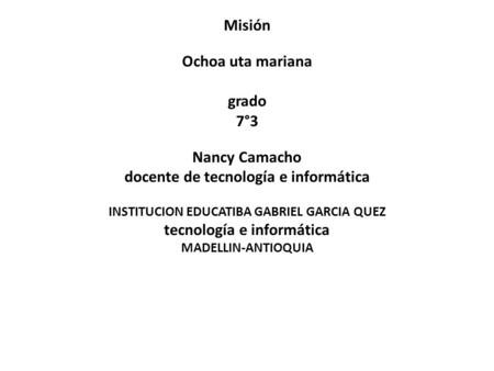 Misión Ochoa uta mariana grado 7°3 Nancy Camacho docente de tecnología e informática INSTITUCION EDUCATIBA GABRIEL GARCIA QUEZ tecnología e informática.