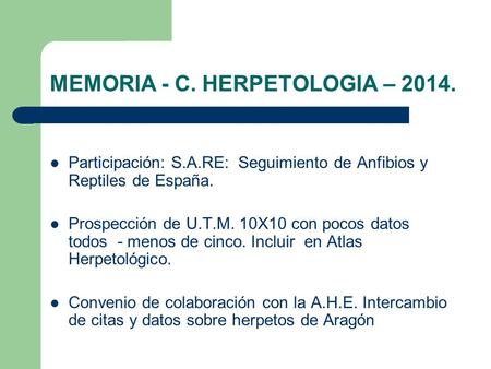 MEMORIA - C. HERPETOLOGIA – 2014. Participación: S.A.RE: Seguimiento de Anfibios y Reptiles de España. Prospección de U.T.M. 10X10 con pocos datos todos.