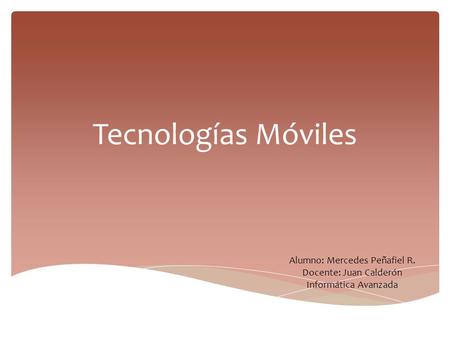 Tecnologías Móviles Alumno: Mercedes Peñafiel R. Docente: Juan Calderón Informática Avanzada.
