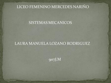 LICEO FEMENINO MERCEDES NARIÑO SISTEMAS MECANICOS LAURA MANUELA LOZANO RODRIGUEZ 907J.M.