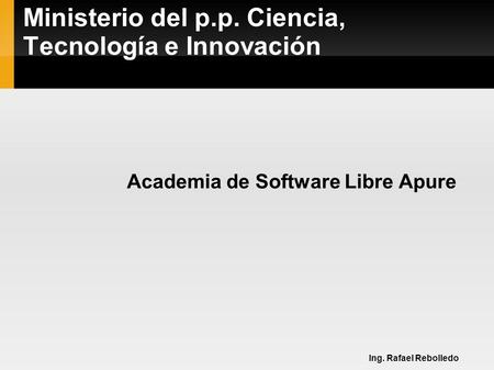 Ministerio del p.p. Ciencia, Tecnología e Innovación Academia de Software Libre Apure Ing. Rafael Rebolledo.