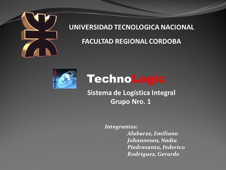 UNIVERSIDAD TECNOLOGICA NACIONAL FACULTAD REGIONAL CORDOBA Integrantes: Alabarze, Emiliano Johannesen, Nadia Piedrasanta, Federico Rodriguez, Gerardo TechnoLogic.