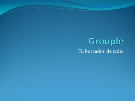Tu buscador de radio. Grouple es un buscador de emisoras de radio a través de internet, mediante el cual podrás encontrar cualquier emisora del mundo.