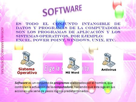 SOFTWARE Es todo el conjunto intangible de datos y programas de la computadora son los programas de aplicación y los sistemas operativos, POR EJEMPLO: