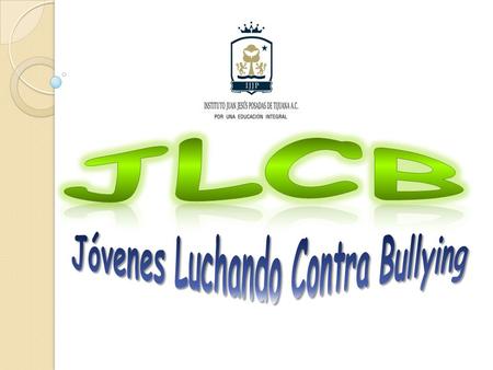 información : información : Nombre de Proyecto : JLCB (Jóvenes Luchando Contra Bullying) Nombre de la Escuela: IJJP (Instituto Juan Jesús Posadas de Tijuana.