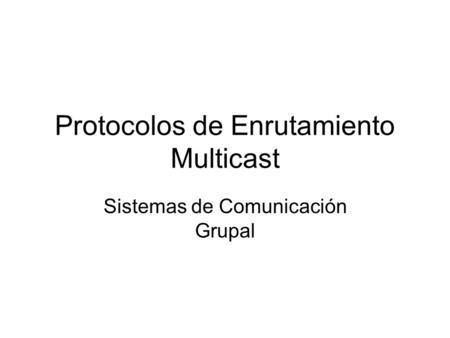 Protocolos de Enrutamiento Multicast Sistemas de Comunicación Grupal.