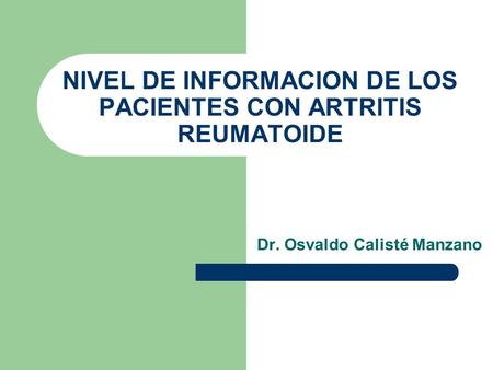 NIVEL DE INFORMACION DE LOS PACIENTES CON ARTRITIS REUMATOIDE Dr. Osvaldo Calisté Manzano.