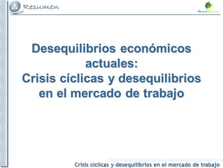 Crisis cíclicas y desequilibrios en el mercado de trabajo Desequilibrios económicos actuales: Crisis cíclicas y desequilibrios en el mercado de trabajo.